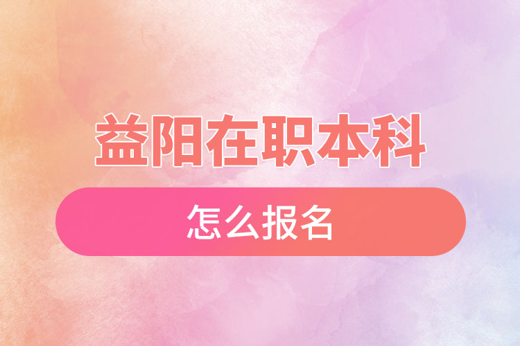 益陽在職本科怎么報(bào)名？