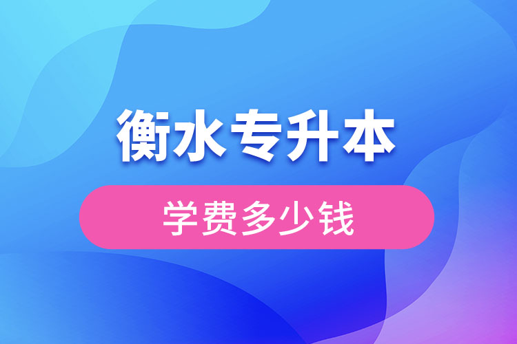 衡水專升本學(xué)費(fèi)大概多少錢一年？