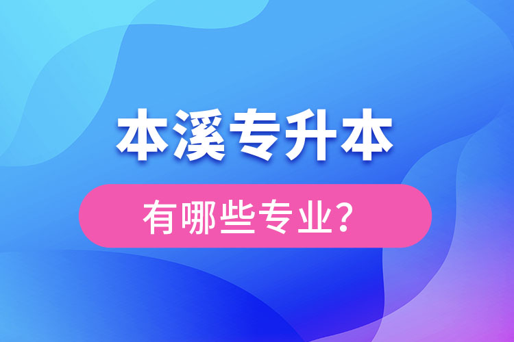 本溪專升本有哪些專業(yè)可以選擇？