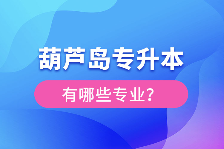 葫蘆島專升本專業(yè)有哪些？