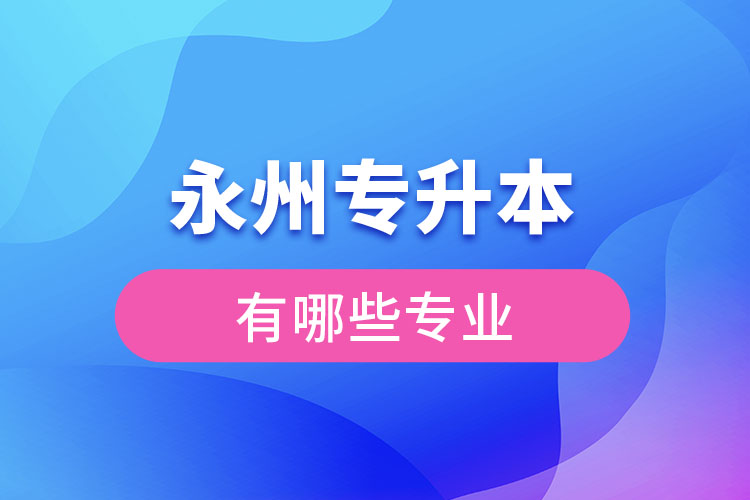 永州專升本專業(yè)有哪些？