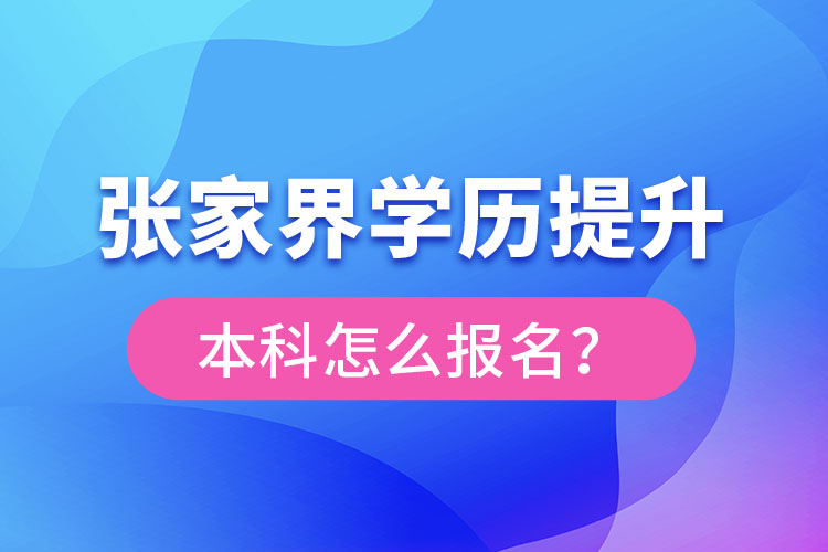 張家界學(xué)歷提升本科怎么報(bào)名？