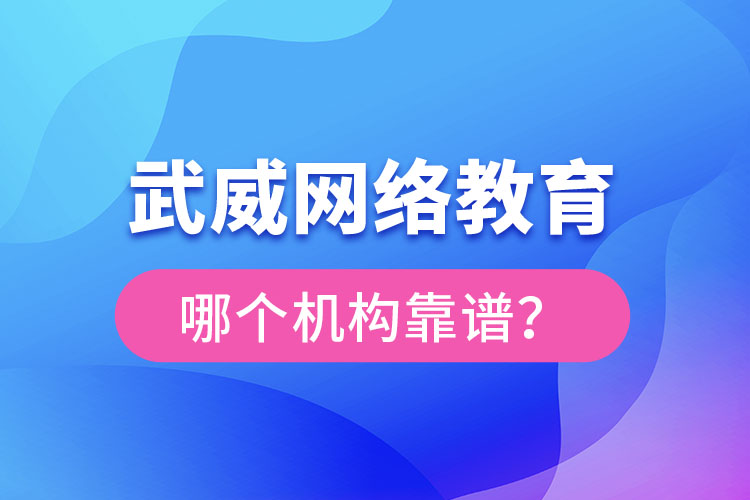 武威網(wǎng)絡(luò)教育哪個機構(gòu)靠譜？