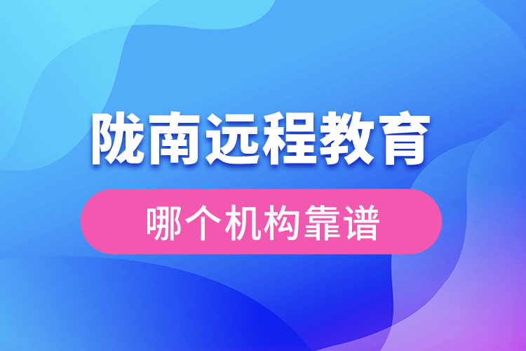 隴南遠(yuǎn)程教育哪個(gè)機(jī)構(gòu)靠譜？