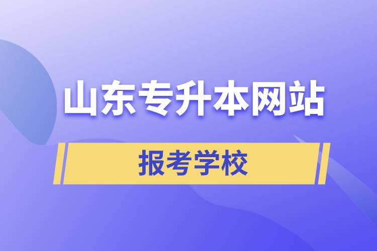 山東專升本網(wǎng)站報考學校有哪些