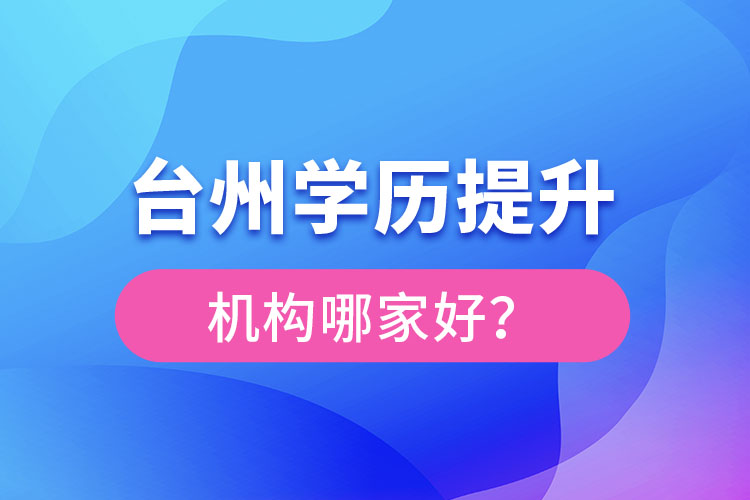 臺(tái)州學(xué)歷提升機(jī)構(gòu)哪家好？