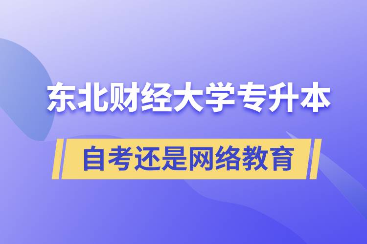 東北財經(jīng)大學專升本自考好還是網(wǎng)絡教育好