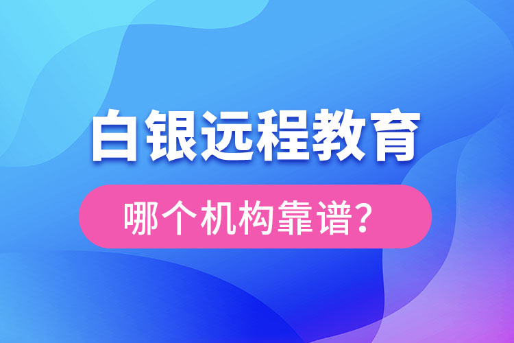 白銀遠(yuǎn)程教育哪個機(jī)構(gòu)靠譜？