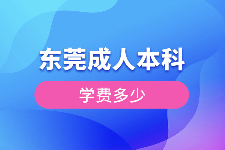 東莞成人本科學(xué)費多少錢？