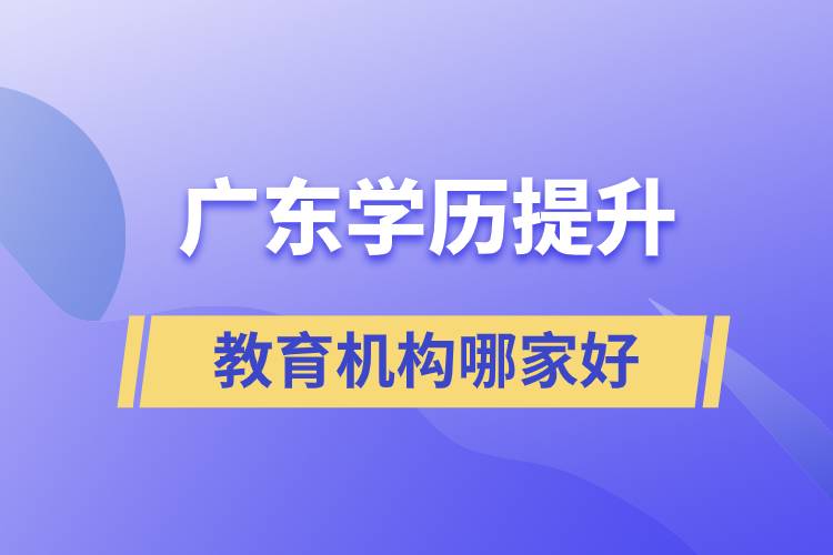 廣東學(xué)歷提升教育機(jī)構(gòu)哪家好些