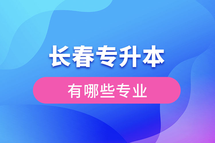 長(zhǎng)春專(zhuān)升本有哪些專(zhuān)業(yè)？