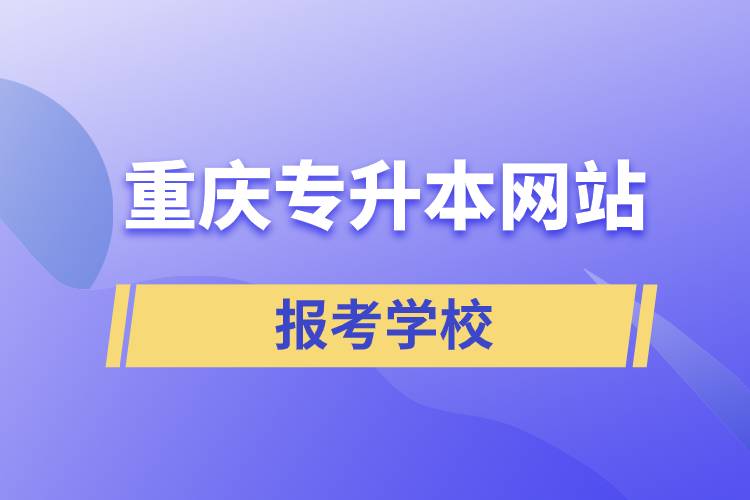 重慶專升本網站報考學校