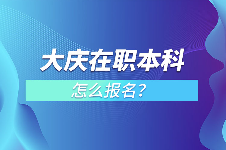 大慶在職本科怎么報名？