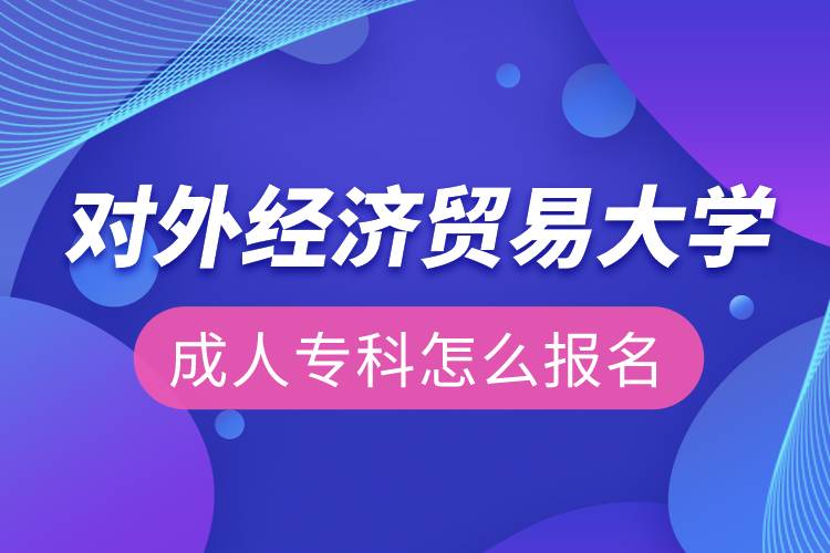 對(duì)外經(jīng)濟(jì)貿(mào)易大學(xué)成人?？圃趺磮?bào)名