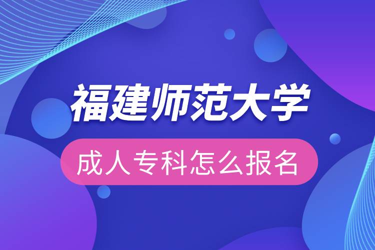 福建師范大學(xué)成人?？圃趺磮?bào)名