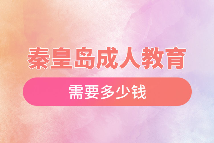 秦皇島成人教育需要多少錢？