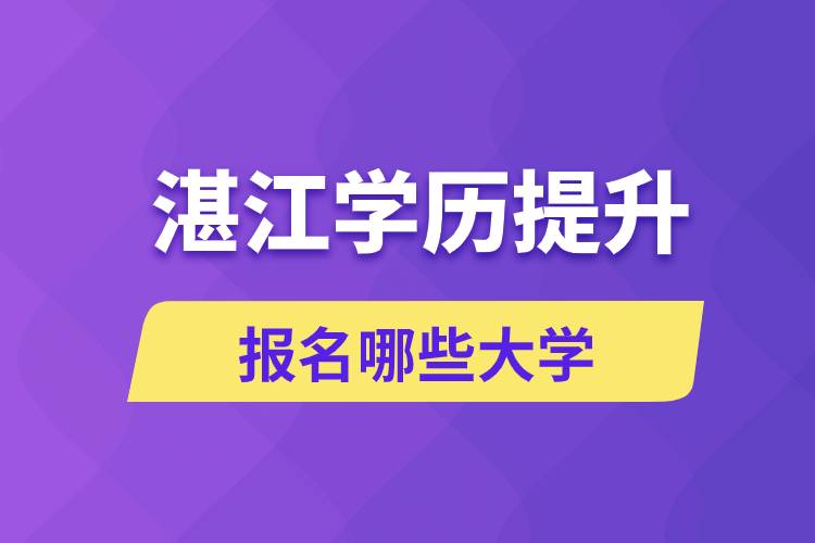 在湛江學歷提升能報名哪些比較好的大學？