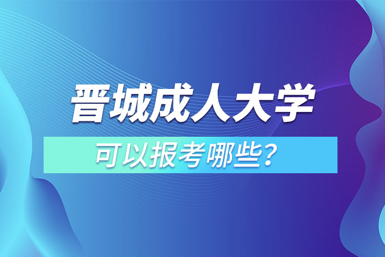 晉城成人大學可以報考哪些？