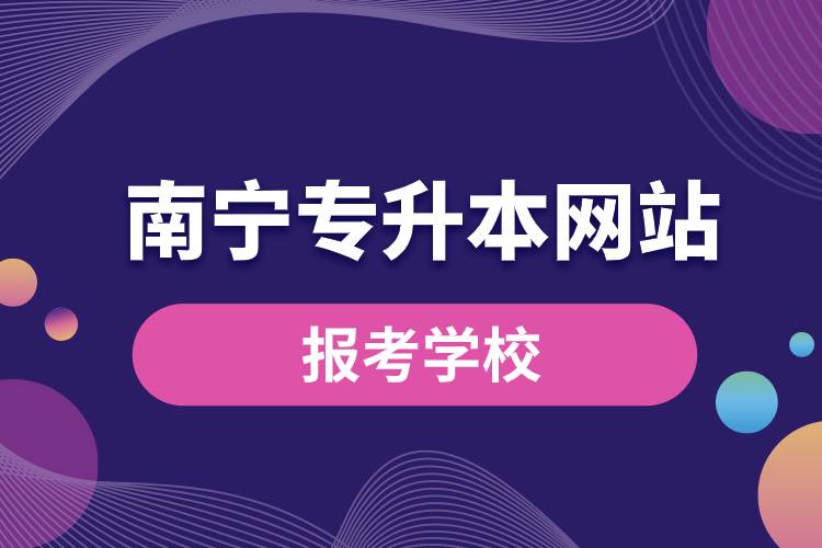 南寧專升本網(wǎng)站報考學校有哪些