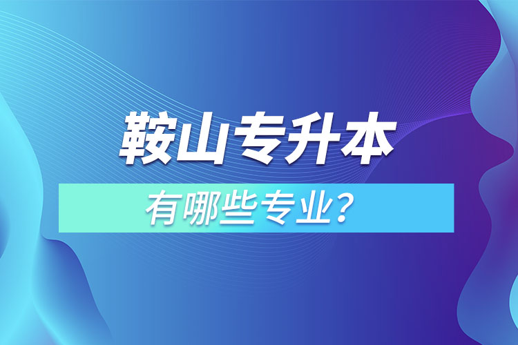 鞍山專升本有哪些專業(yè)？