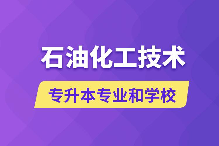 石油化工技術(shù)專升本專業(yè)考哪個學(xué)習(xí)好和能報(bào)名去什么學(xué)校？