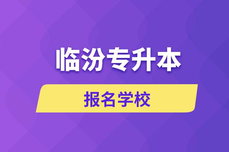 臨汾專升本報名學(xué)校有哪些？