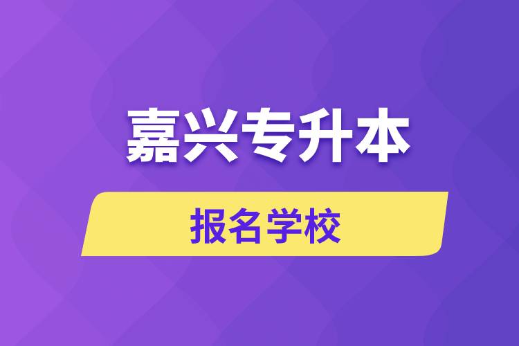 嘉興專升本報名有哪些學校？
