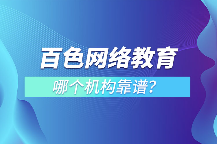 百色網(wǎng)絡(luò)教育哪個機構(gòu)靠譜？