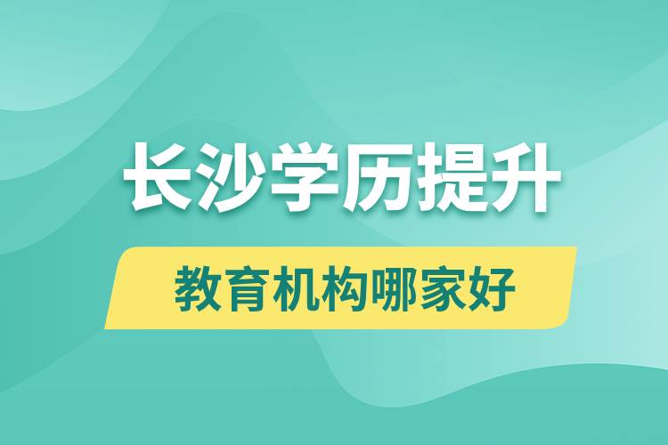 長沙學歷提升教育機構哪家好一點