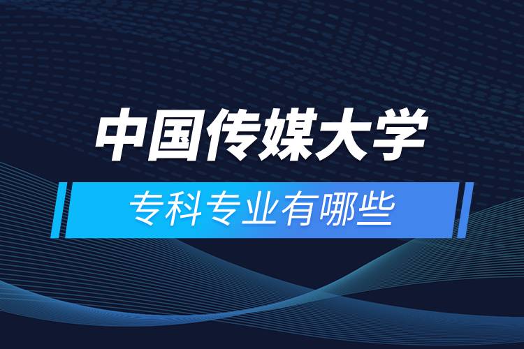 中國(guó)傳媒大學(xué)專(zhuān)科專(zhuān)業(yè)有哪些