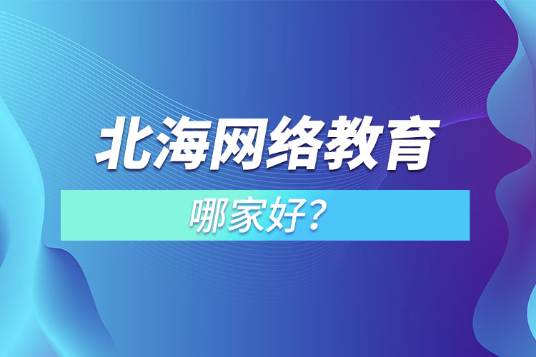 北海網(wǎng)絡(luò)教育哪家好？