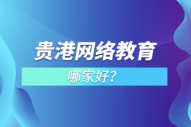 貴港網(wǎng)絡(luò)教育哪家好？