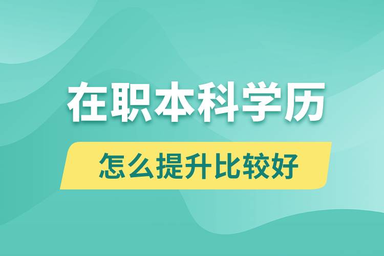 在職本科學歷怎么提升比較好？