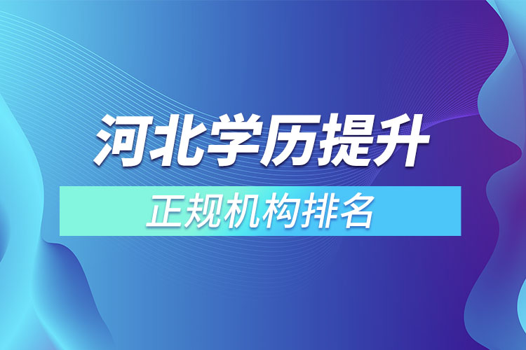 河北學(xué)歷提升的正規(guī)機(jī)構(gòu)排名？