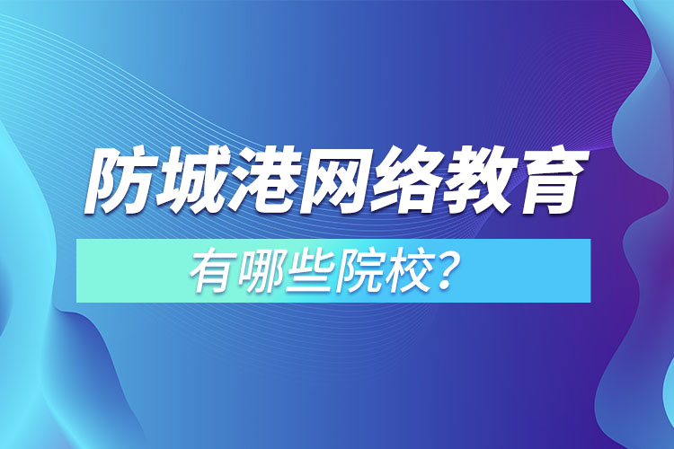 防城港網(wǎng)絡(luò)教育學(xué)校有哪些？