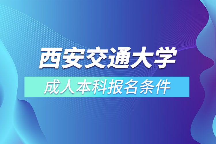 西安交通大學(xué)成人本科報(bào)名條件？