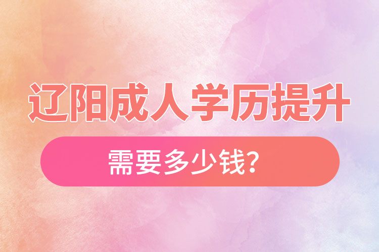 遼陽(yáng)成人學(xué)歷提升需要多少錢？