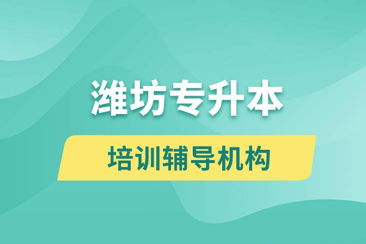 濰坊專升本培訓(xùn)輔導(dǎo)機構(gòu)有哪些？