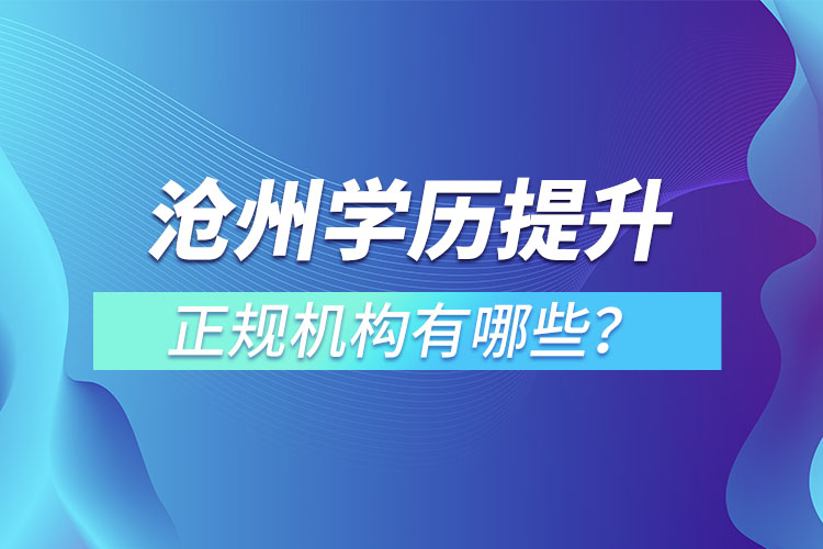 滄州學(xué)歷提升的正規(guī)機(jī)構(gòu)有哪些？