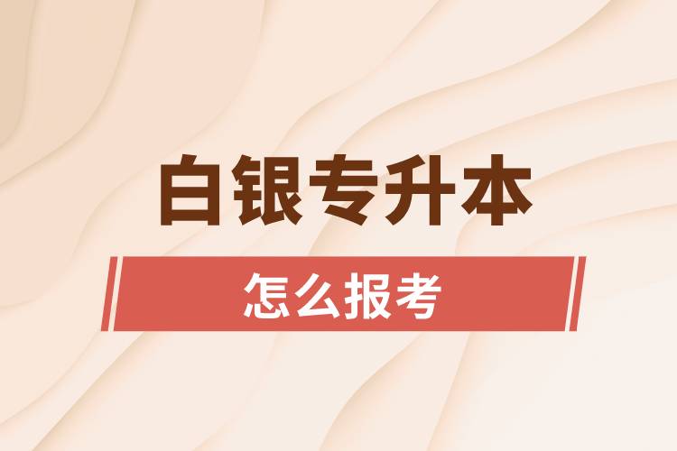 白銀專升本網(wǎng)站入口和怎么報(bào)名