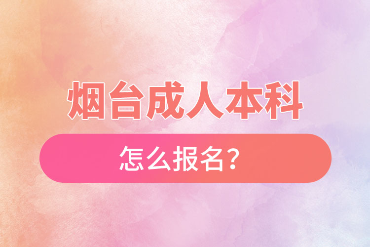 煙臺成人本科怎么報名？