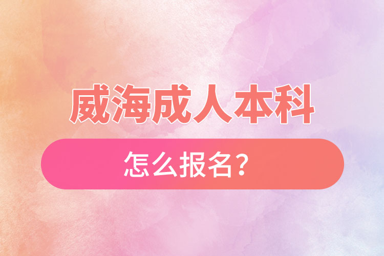 威海成人本科怎么報(bào)名？