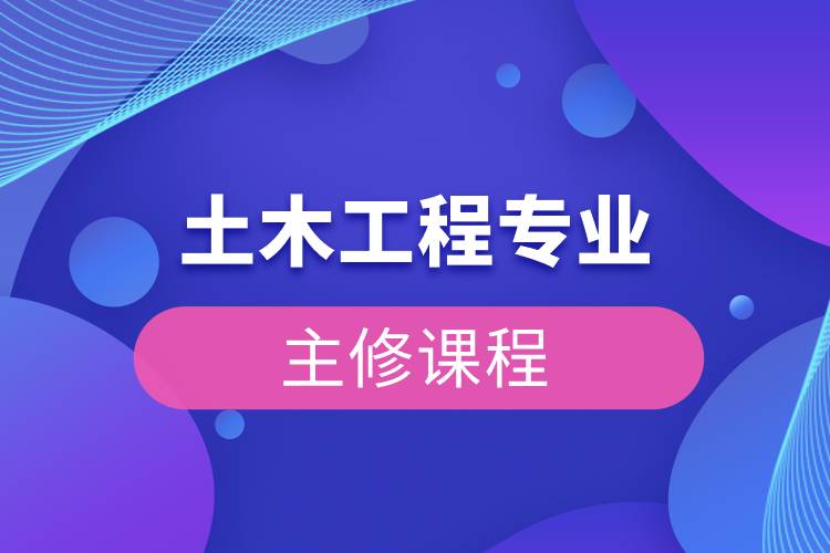 土木工程專(zhuān)業(yè)主修課程