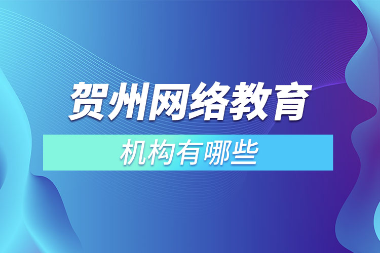 賀州網(wǎng)絡(luò)教育機(jī)構(gòu)有哪些？