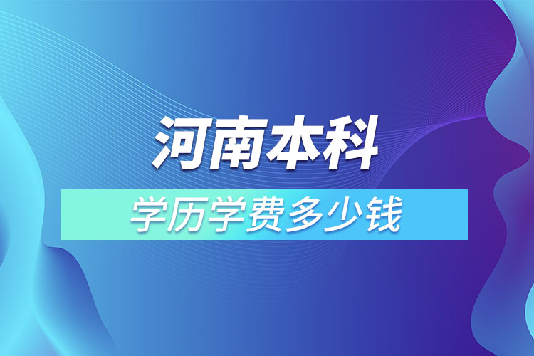 河南本科學(xué)歷學(xué)費(fèi)多少錢