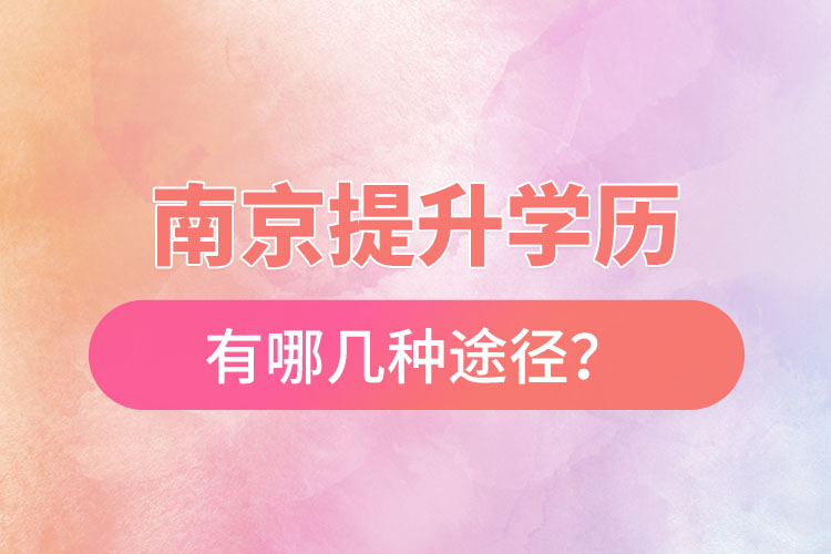 南京提升學(xué)歷有哪幾種途徑？