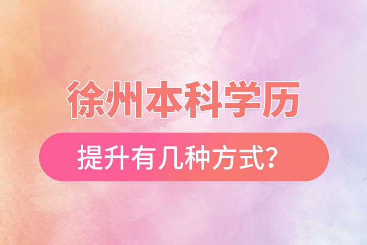 徐州本科學歷提升有幾種方式？