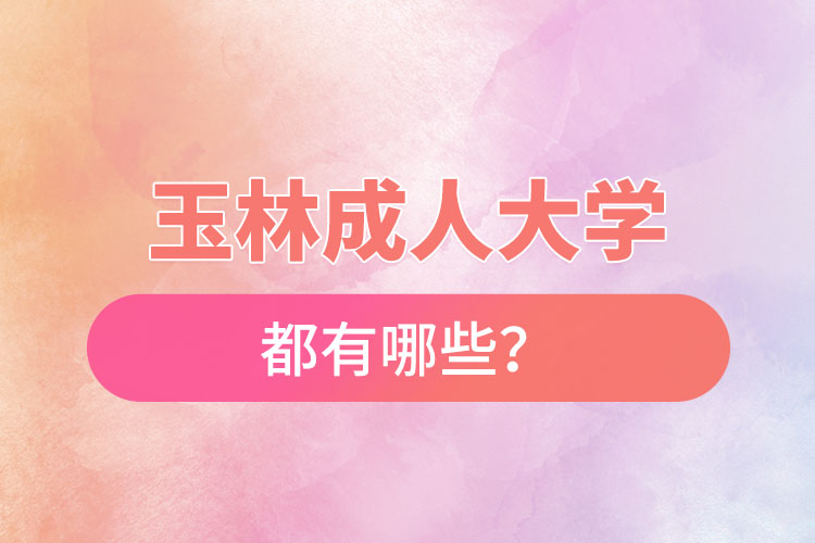 玉林成人大學(xué)都有哪些？