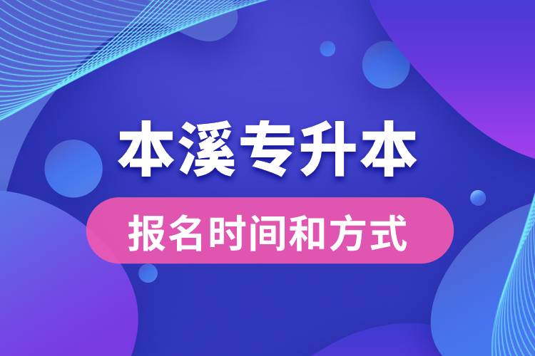 本溪專升本公布的報(bào)名時(shí)間和報(bào)名方式分別是什么？