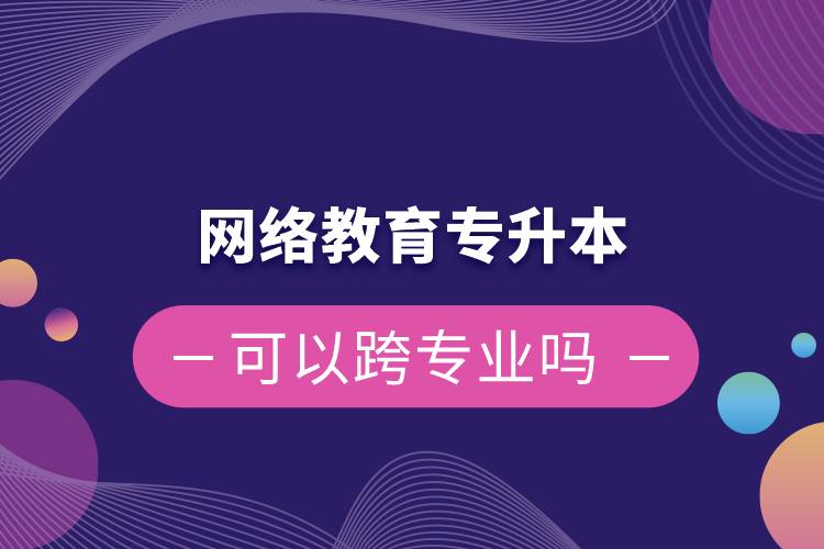 網(wǎng)絡(luò)教育專(zhuān)升本可以跨專(zhuān)業(yè)嗎